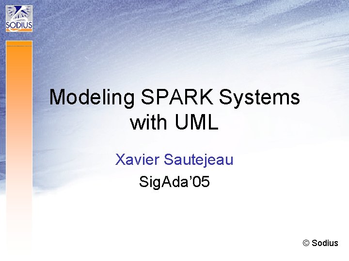 Modeling SPARK Systems with UML Xavier Sautejeau Sig. Ada’ 05 © Sodius 