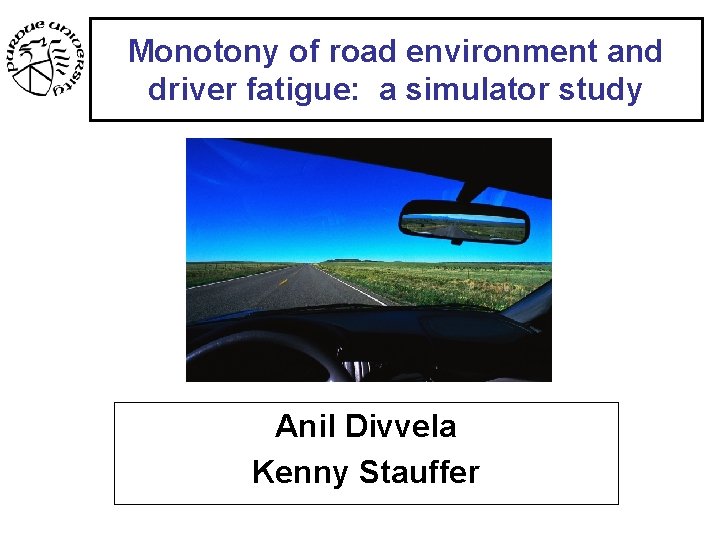 Monotony of road environment and driver fatigue: a simulator study Anil Divvela Kenny Stauffer