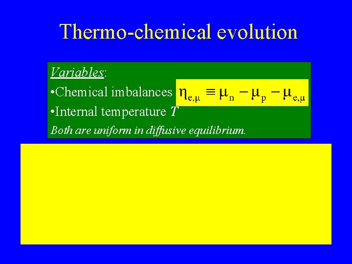 Thermo-chemical evolution Variables: • Chemical imbalances • Internal temperature T Both are uniform in