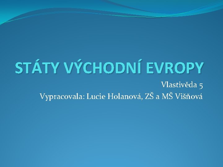 STÁTY VÝCHODNÍ EVROPY Vlastivěda 5 Vypracovala: Lucie Holanová, ZŠ a MŠ Višňová 