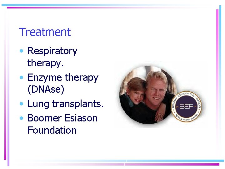 Treatment • Respiratory therapy. • Enzyme therapy (DNAse) • Lung transplants. • Boomer Esiason