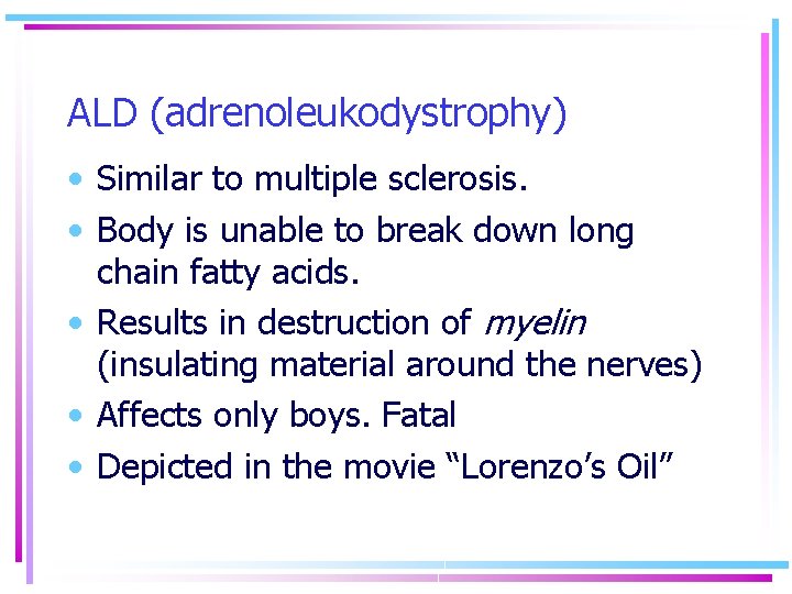 ALD (adrenoleukodystrophy) • Similar to multiple sclerosis. • Body is unable to break down