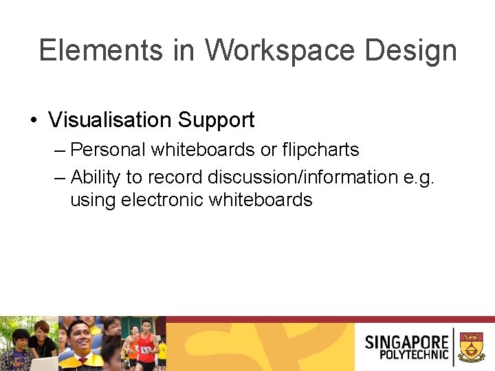 Elements in Workspace Design • Visualisation Support – Personal whiteboards or flipcharts – Ability