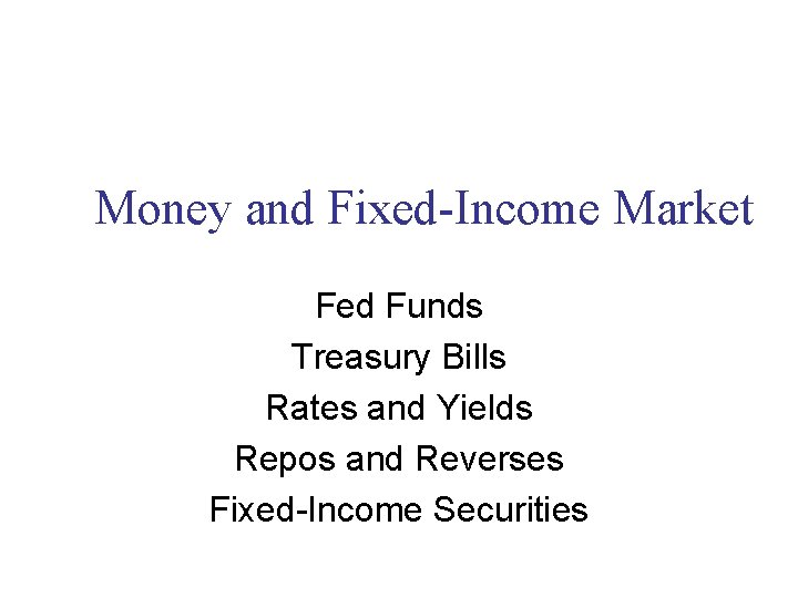 Money and Fixed-Income Market Fed Funds Treasury Bills Rates and Yields Repos and Reverses