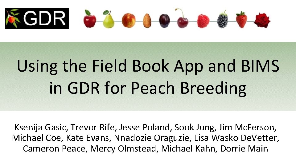 Using the Field Book App and BIMS in GDR for Peach Breeding Ksenija Gasic,