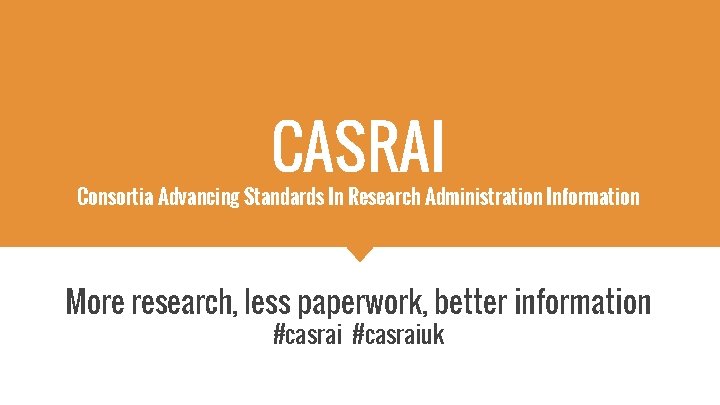 CASRAI Consortia Advancing Standards In Research Administration Information More research, less paperwork, better information