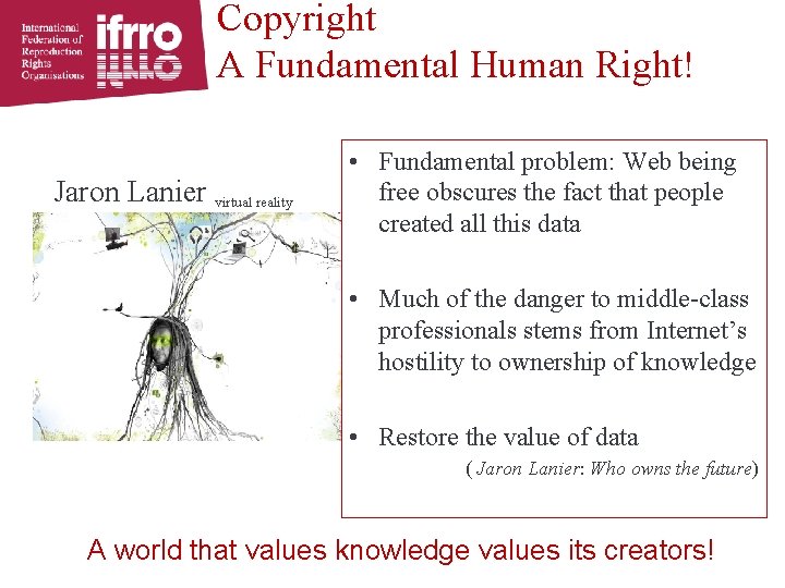 Copyright A Fundamental Human Right! Jaron Lanier virtual reality • Fundamental problem: Web being