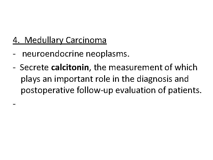 4. Medullary Carcinoma - neuroendocrine neoplasms. - Secrete calcitonin, the measurement of which plays