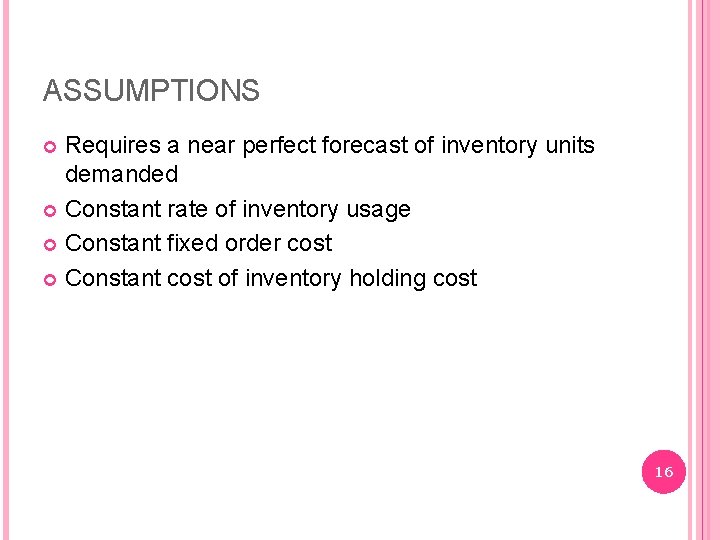 ASSUMPTIONS Requires a near perfect forecast of inventory units demanded Constant rate of inventory