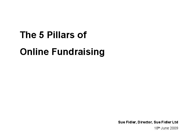 The 5 Pillars of Online Fundraising Sue Fidler, Director, Sue Fidler Ltd 18 th