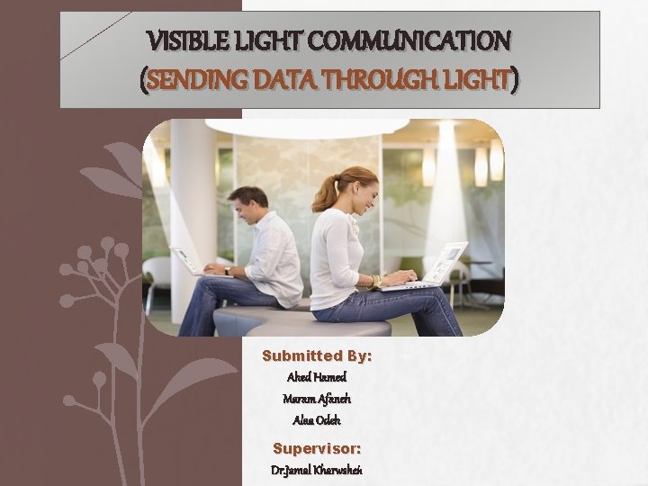 VISIBLE LIGHT COMMUNICATION (SENDING DATA THROUGH LIGHT) Submitted By: Ahed Hamed Maram Afaneh Alaa