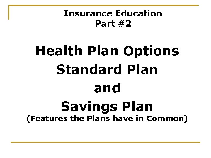 Insurance Education Part #2 Health Plan Options Standard Plan and Savings Plan (Features the