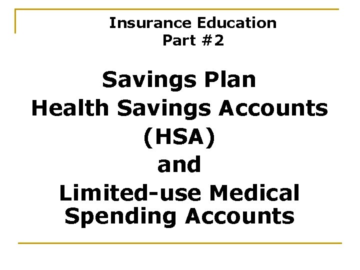 Insurance Education Part #2 Savings Plan Health Savings Accounts (HSA) and Limited-use Medical Spending