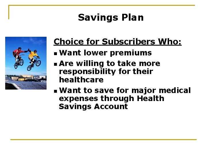 Savings Plan Choice for Subscribers Who: n Want lower premiums n Are willing to