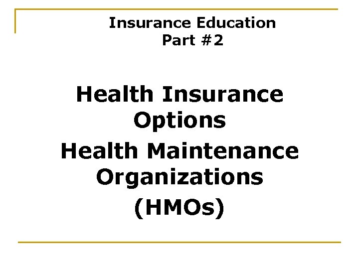 Insurance Education Part #2 Health Insurance Options Health Maintenance Organizations (HMOs) 