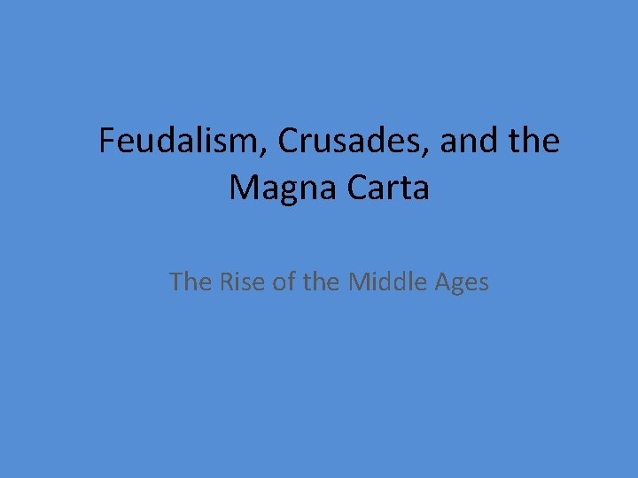 Feudalism, Crusades, and the Magna Carta The Rise of the Middle Ages 