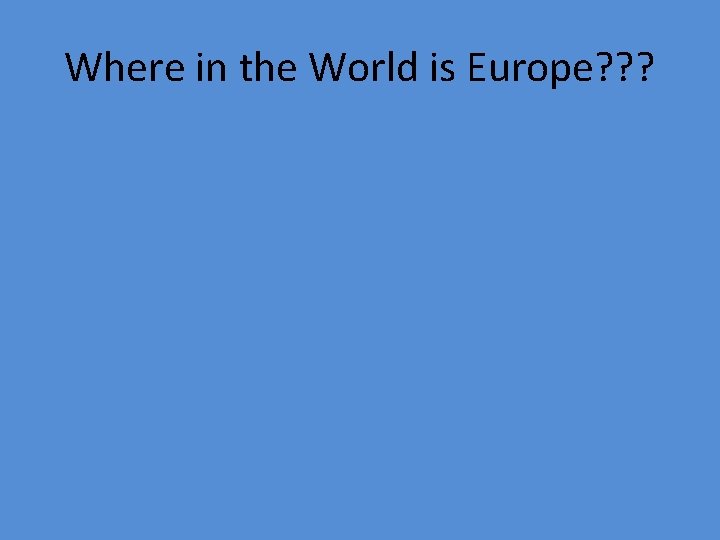 Where in the World is Europe? ? ? 