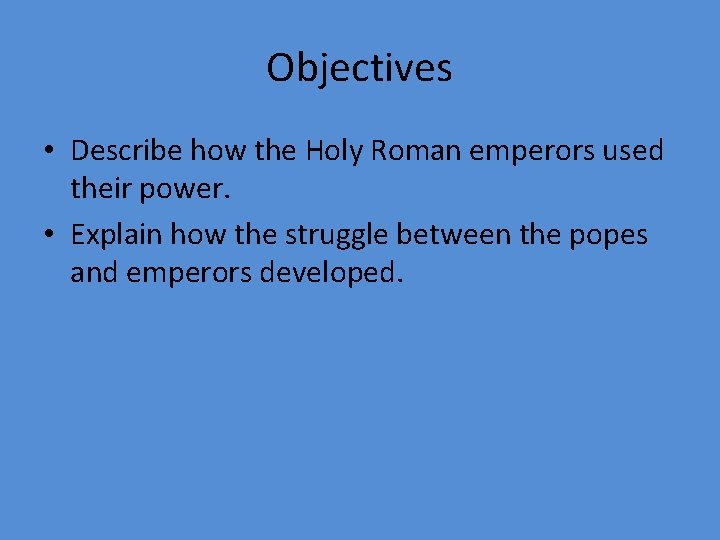 Objectives • Describe how the Holy Roman emperors used their power. • Explain how