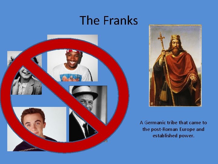 The Franks A Germanic tribe that came to the post-Roman Europe and established power.