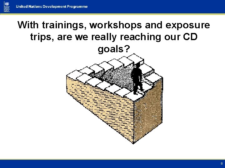 With trainings, workshops and exposure trips, are we really reaching our CD goals? 8