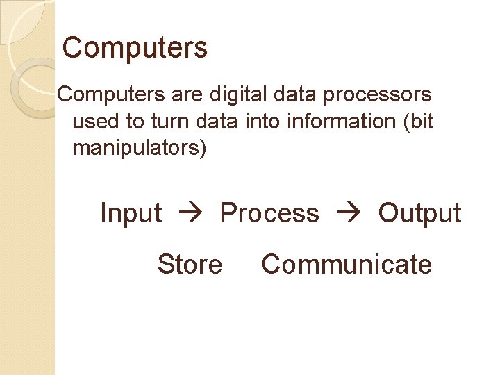 Computers are digital data processors used to turn data into information (bit manipulators) Input