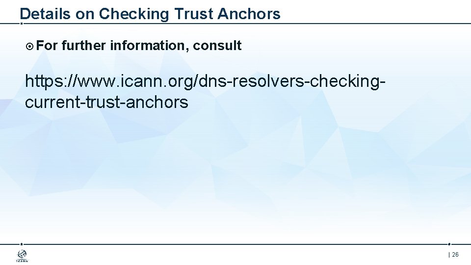 Details on Checking Trust Anchors For further information, consult https: //www. icann. org/dns-resolvers-checkingcurrent-trust-anchors |