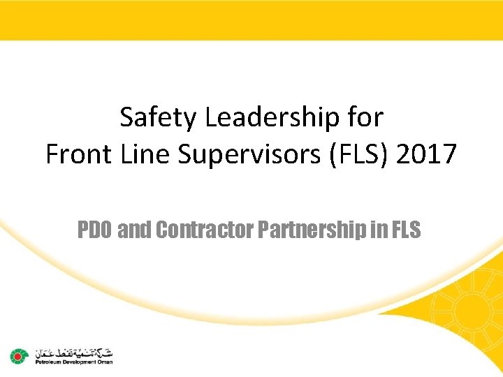 Safety Leadership for Front Line Supervisors (FLS) 2017 PDO and Contractor Partnership in FLS
