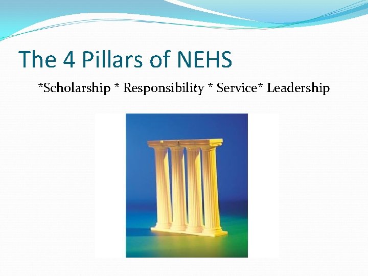 The 4 Pillars of NEHS *Scholarship * Responsibility * Service* Leadership 