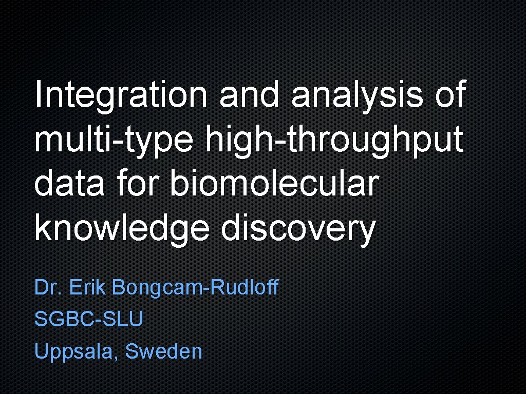 Integration and analysis of multi-type high-throughput data for biomolecular knowledge discovery Dr. Erik Bongcam-Rudloff