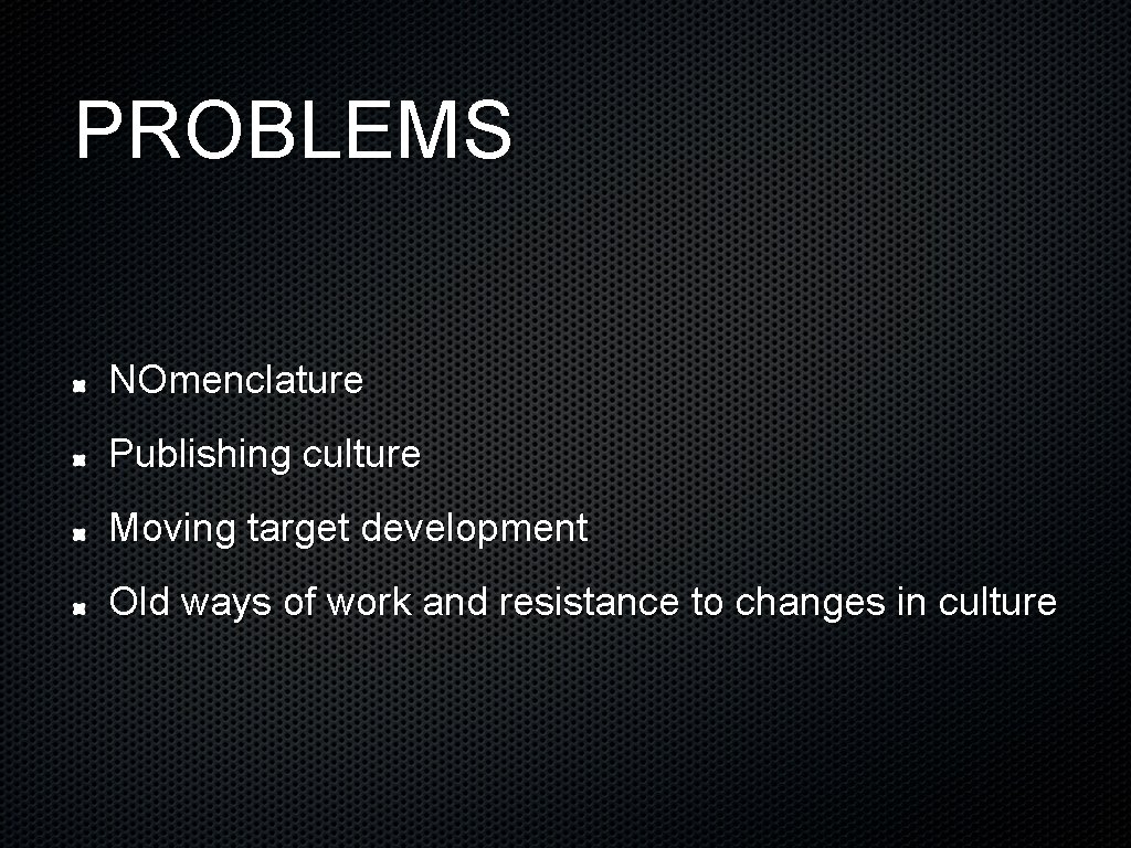 PROBLEMS NOmenclature Publishing culture Moving target development Old ways of work and resistance to