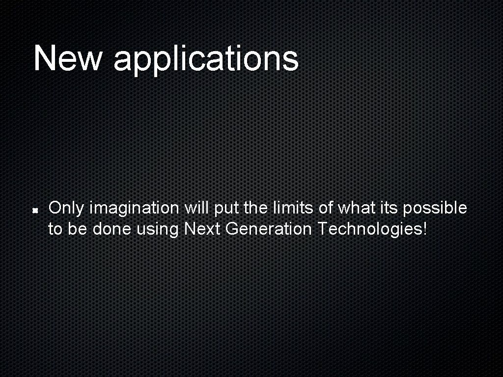 New applications Only imagination will put the limits of what its possible to be