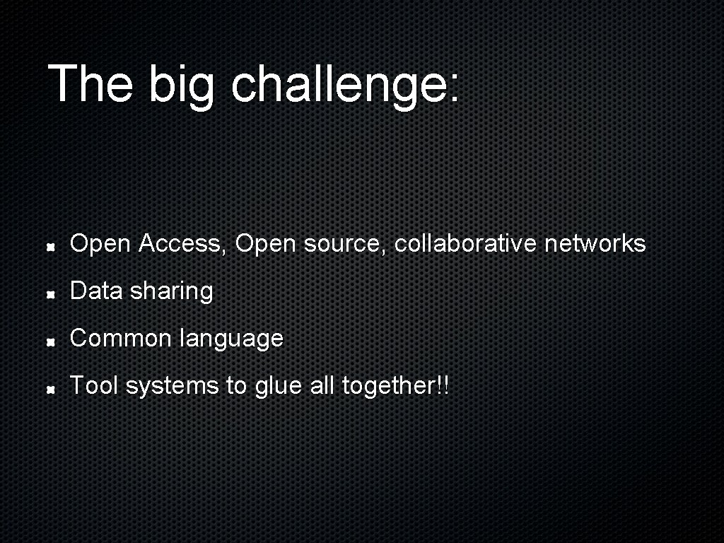 The big challenge: Open Access, Open source, collaborative networks Data sharing Common language Tool