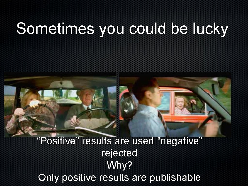 Sometimes you could be lucky Positive “Positive” results are used “negative” rejected Why? Only