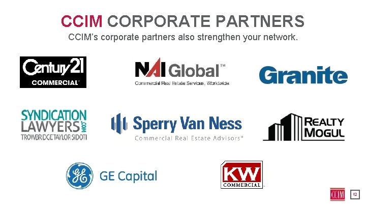 CCIM CORPORATE PARTNERS CCIM’s corporate partners also strengthen your network. 12 