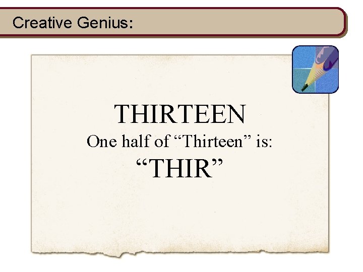 Creative Genius: THIRTEEN One half of “Thirteen” is: “THIR” 