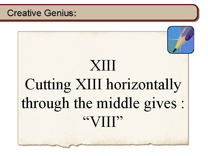 Creative Genius: XIII Cutting XIII horizontally through the middle gives : “VIII” 