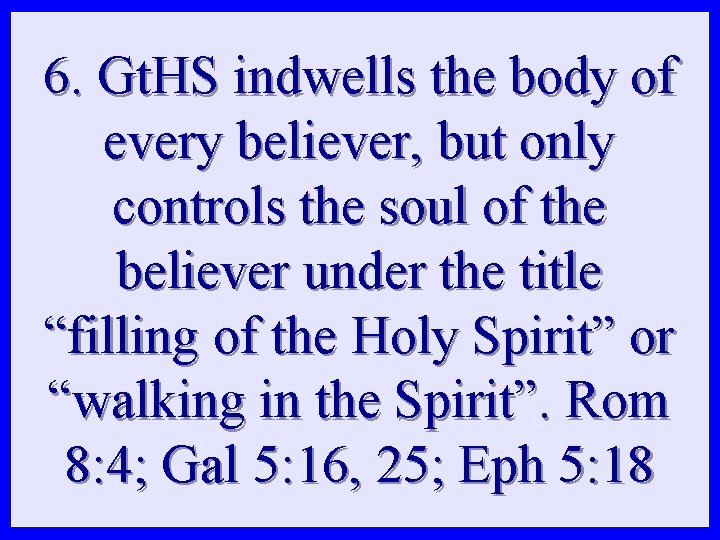 6. Gt. HS indwells the body of every believer, but only controls the soul