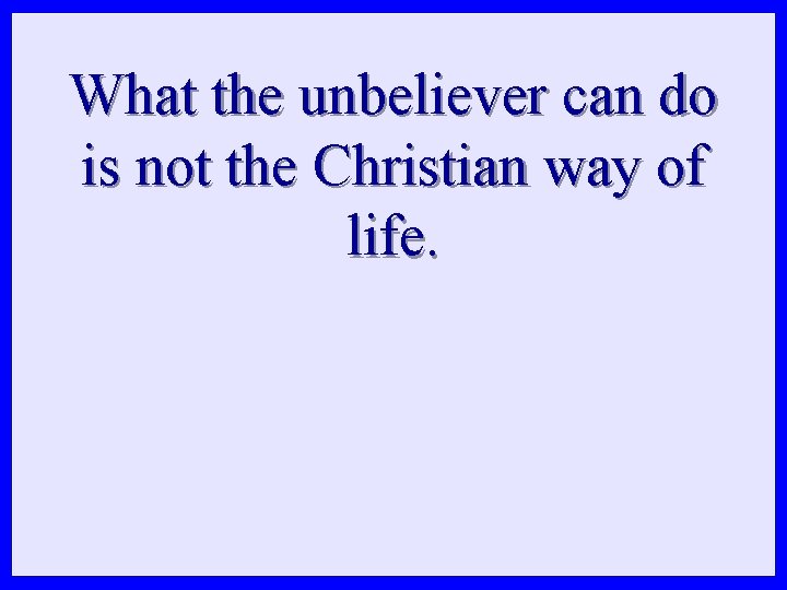 What the unbeliever can do is not the Christian way of life. 