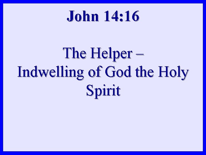 John 14: 16 The Helper – Indwelling of God the Holy Spirit 