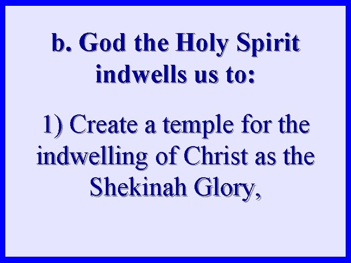 b. God the Holy Spirit indwells us to: 1) Create a temple for the