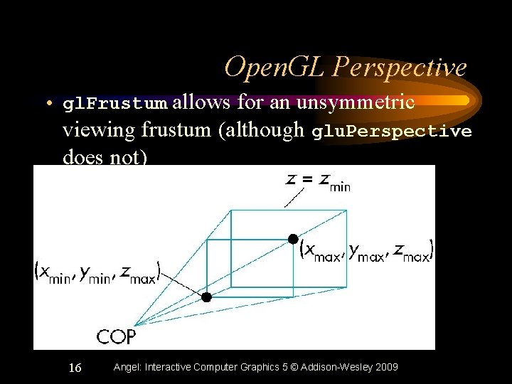 Open. GL Perspective • gl. Frustum allows for an unsymmetric viewing frustum (although glu.