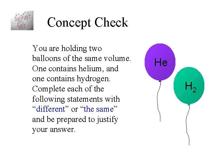 Concept Check You are holding two balloons of the same volume. One contains helium,