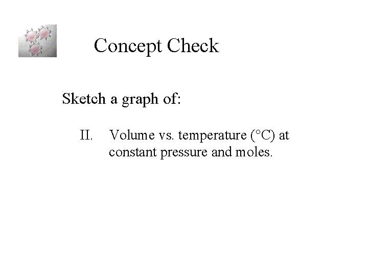 Concept Check Sketch a graph of: II. Volume vs. temperature ( C) at constant