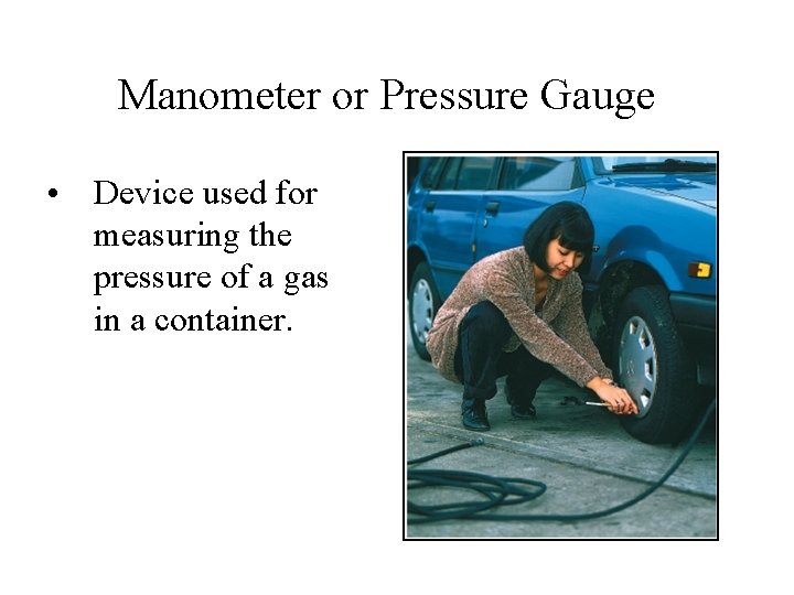 Manometer or Pressure Gauge • Device used for measuring the pressure of a gas