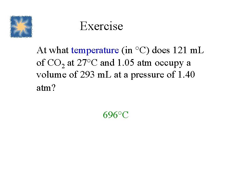 Exercise At what temperature (in °C) does 121 m. L of CO 2 at
