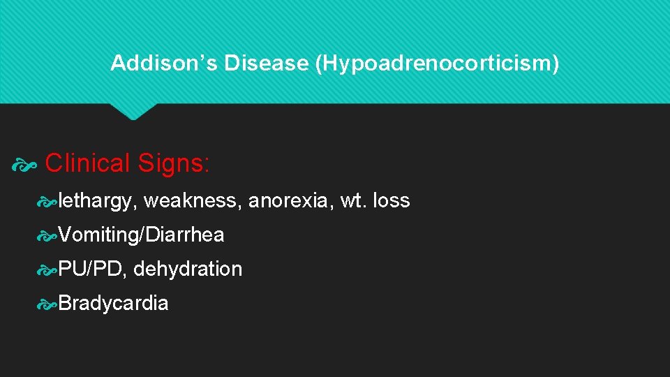 Addison’s Disease (Hypoadrenocorticism) Clinical Signs: lethargy, weakness, anorexia, wt. loss Vomiting/Diarrhea PU/PD, dehydration Bradycardia