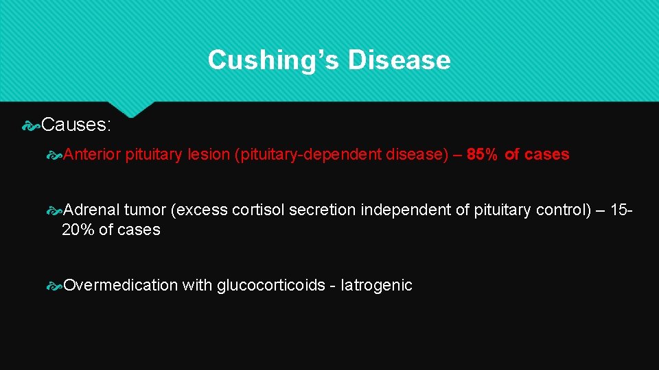 Cushing’s Disease Causes: Anterior pituitary lesion (pituitary-dependent disease) – 85% of cases Adrenal tumor