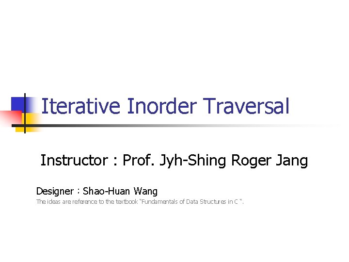 Iterative Inorder Traversal Instructor : Prof. Jyh-Shing Roger Jang Designer：Shao-Huan Wang The ideas are