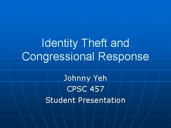 Identity Theft and Congressional Response Johnny Yeh CPSC 457 Student Presentation 