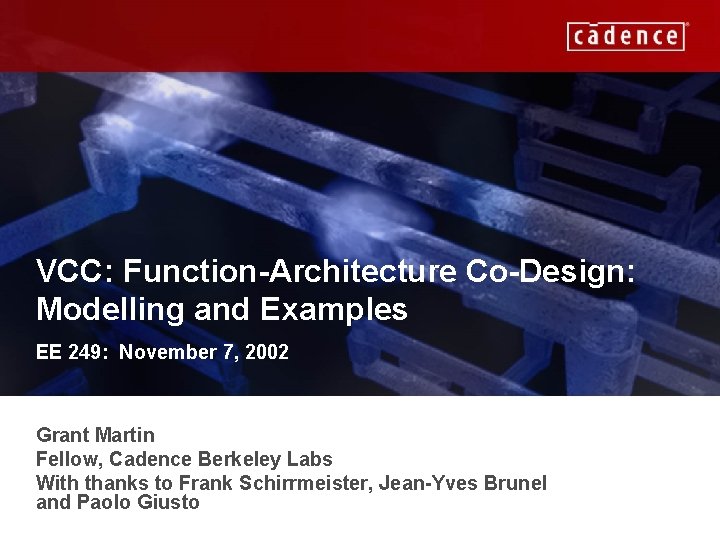 VCC: Function-Architecture Co-Design: Modelling and Examples EE 249: November 7, 2002 Grant Martin Fellow,